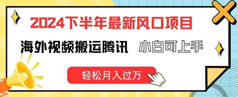2024下半年最新风口项自，海外视频搬运腾讯，小白可上手，轻松月入过万【揭秘】网创吧-网创项目资源站-副业项目-创业项目-搞钱项目网创吧