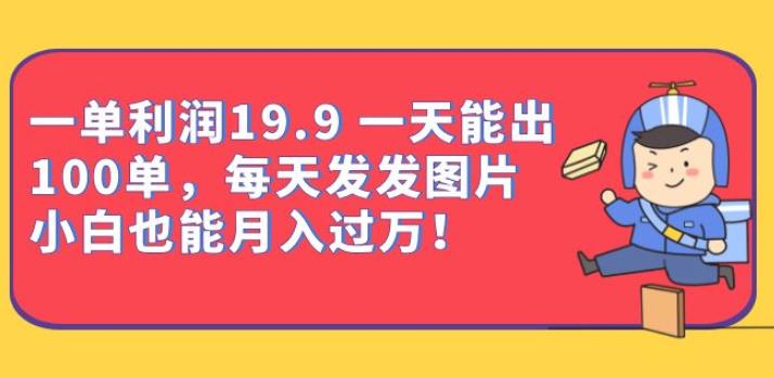 一单利润19.9一天能出100单，每天发发图片，小白也能月入过万【揭秘】网创吧-网创项目资源站-副业项目-创业项目-搞钱项目网创吧