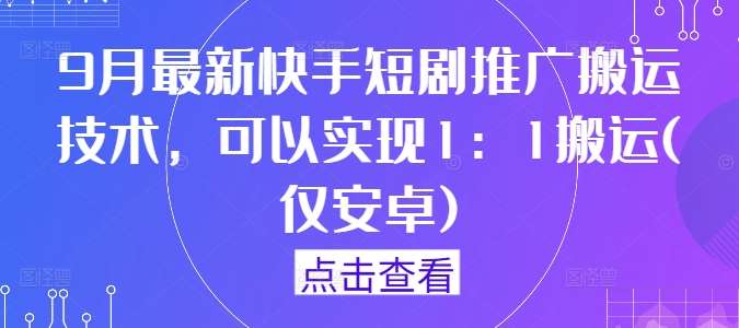 9月最新快手短剧推广搬运技术，可以实现1：1搬运(仅安卓)网创吧-网创项目资源站-副业项目-创业项目-搞钱项目网创吧