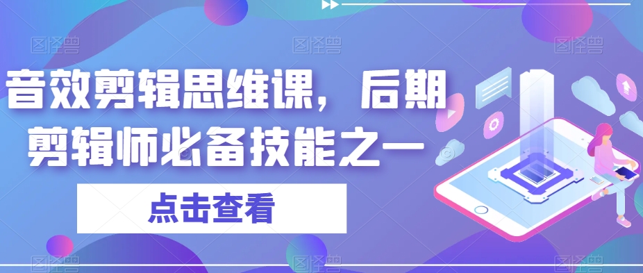 音效剪辑思维课，后期剪辑师必备技能之一网创吧-网创项目资源站-副业项目-创业项目-搞钱项目网创吧