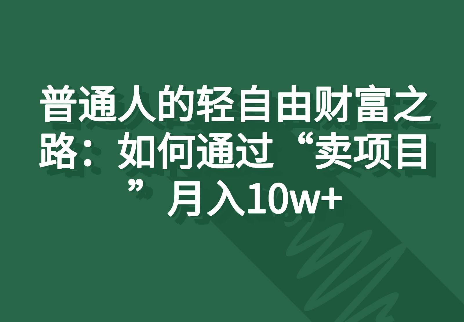 普通人的轻自由财富之路:如何通过“卖项目”月入10w+网创吧-网创项目资源站-副业项目-创业项目-搞钱项目网创吧