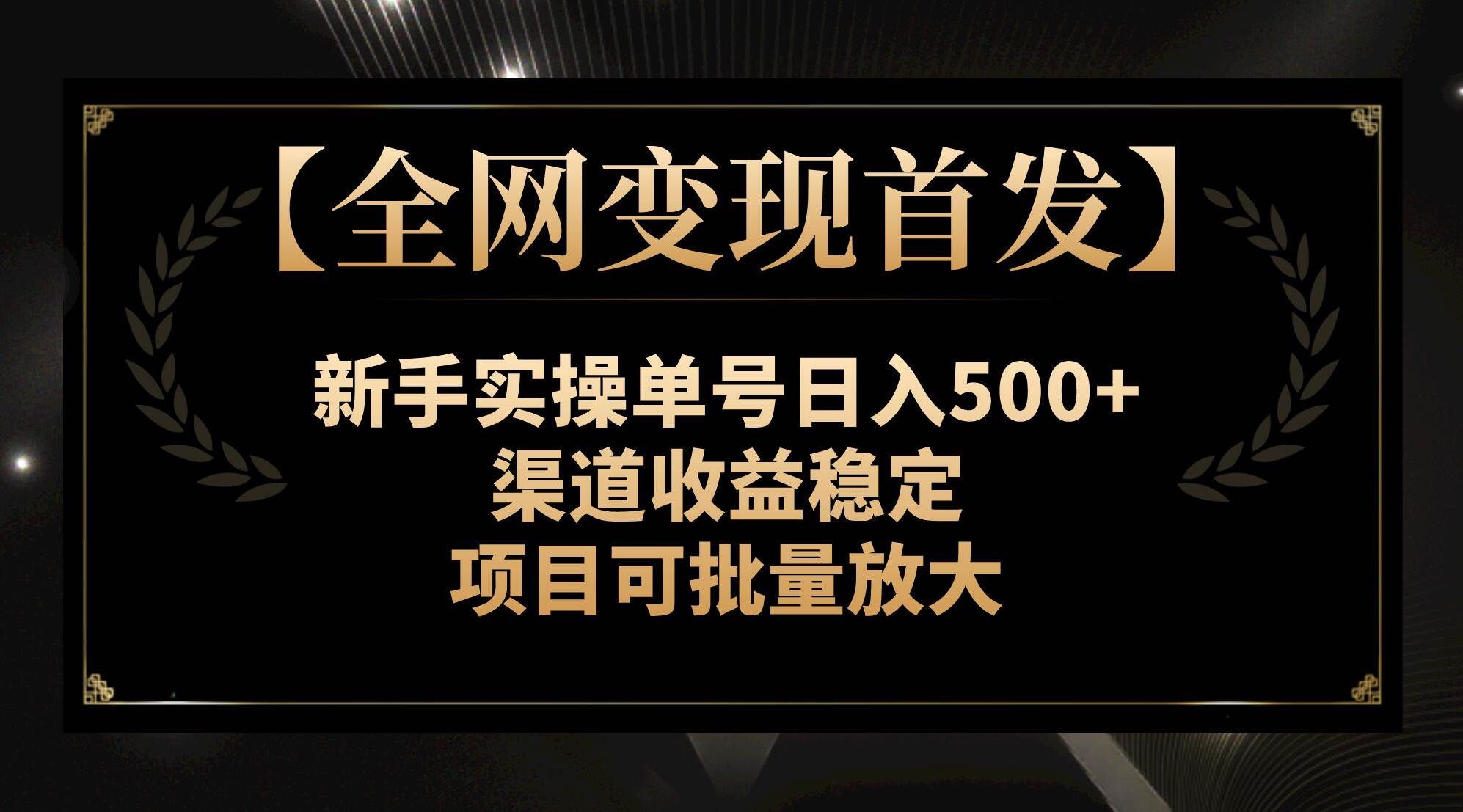 （7883期）【全网变现首发】新手实操单号日入500+，渠道收益稳定，项目可批量放大网创吧-网创项目资源站-副业项目-创业项目-搞钱项目网创吧