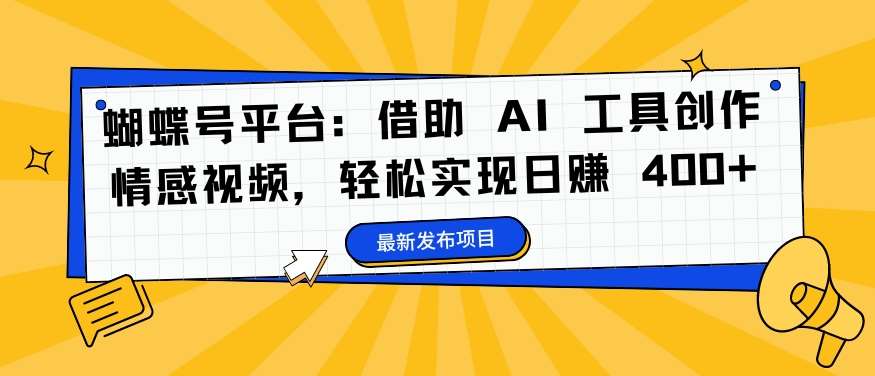 蝴蝶号平台：借助 AI 工具创作情感视频，轻松实现日赚 400+【揭秘】网创吧-网创项目资源站-副业项目-创业项目-搞钱项目网创吧