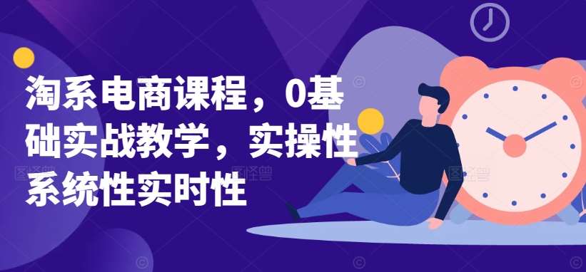 淘系电商课程，0基础实战教学，实操性系统性实时性网创吧-网创项目资源站-副业项目-创业项目-搞钱项目网创吧
