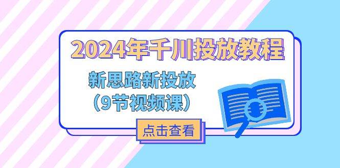 (11534期)2024年千川投放教程,新思路+新投放(9节视频课)网创吧-网创项目资源站-副业项目-创业项目-搞钱项目网创吧
