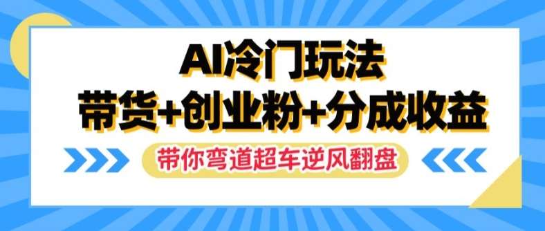 AI冷门玩法，带货+创业粉+分成收益，带你弯道超车，实现逆风翻盘【揭秘】网创吧-网创项目资源站-副业项目-创业项目-搞钱项目网创吧