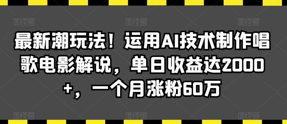 最新潮玩法！运用AI技术制作唱歌电影解说，单日收益达2000+，一个月涨粉60万【揭秘】网创吧-网创项目资源站-副业项目-创业项目-搞钱项目网创吧