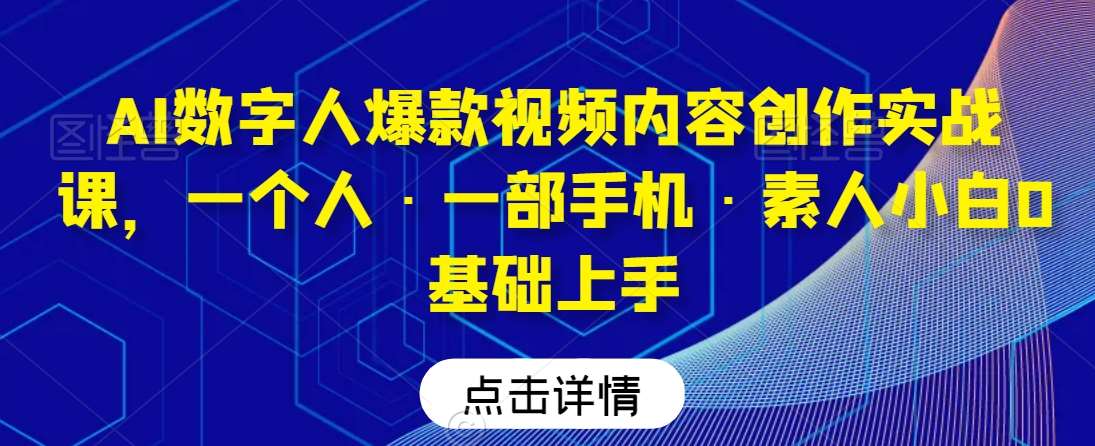AI数字人爆款视频内容创作实战课，一个人·一部手机·素人小白0基础上手网创吧-网创项目资源站-副业项目-创业项目-搞钱项目网创吧