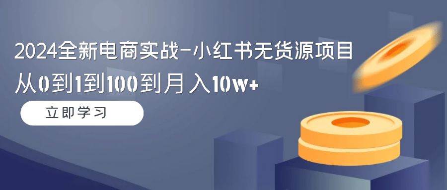 （9169期）2024全新电商实战-小红书无货源项目：从0到1到100到月入10w+网创吧-网创项目资源站-副业项目-创业项目-搞钱项目网创吧