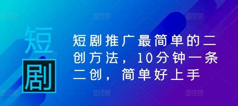 短剧推广最简单的二创方法，10分钟一条二创，简单好上手网创吧-网创项目资源站-副业项目-创业项目-搞钱项目网创吧