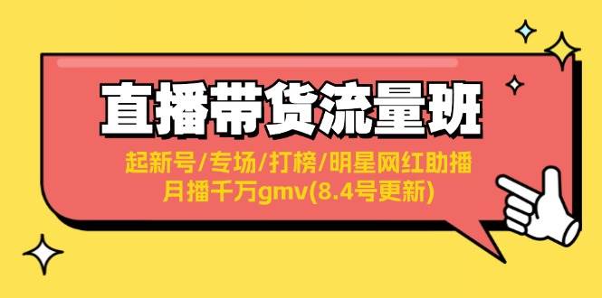 （11987期）直播带货流量班：起新号/专场/打榜/明星网红助播/月播千万gmv(8.4号更新)网创吧-网创项目资源站-副业项目-创业项目-搞钱项目网创吧