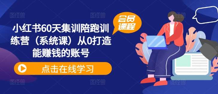 小红书60天集训陪跑训练营（系统课）从0打造能赚钱的账号网创吧-网创项目资源站-副业项目-创业项目-搞钱项目网创吧