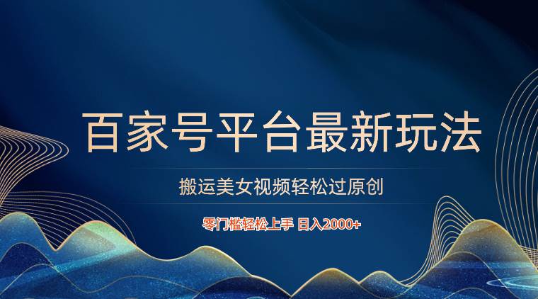 百家号平台搬运美女视频轻松过原创最新玩法，零门槛轻松上手，日入2000+ 可批量网创吧-网创项目资源站-副业项目-创业项目-搞钱项目网创吧