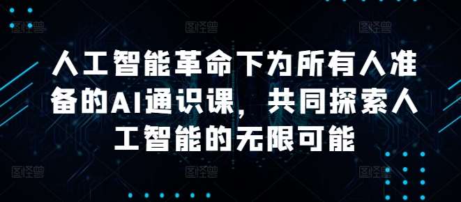 人工智能革命下为所有人准备的AI通识课，共同探索人工智能的无限可能网创吧-网创项目资源站-副业项目-创业项目-搞钱项目网创吧