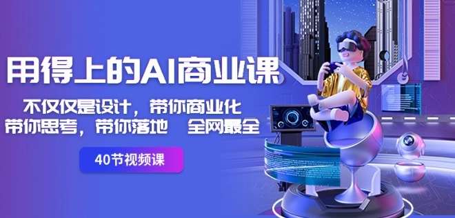 用得上的AI商业课：不仅仅是设计，带你商业化-带你思考-带你落地-全网最全网创吧-网创项目资源站-副业项目-创业项目-搞钱项目网创吧