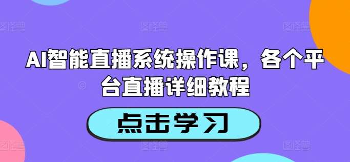 AI智能直播系统操作课,各个平台直播详细教程网创吧-网创项目资源站-副业项目-创业项目-搞钱项目网创吧