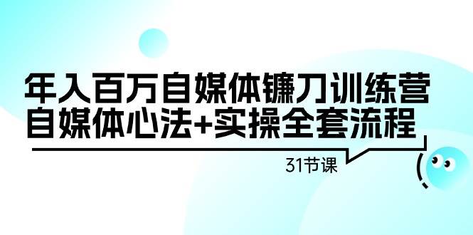 （9157期）年入百万自媒体镰刀训练营：自媒体心法+实操全套流程（31节课）网创吧-网创项目资源站-副业项目-创业项目-搞钱项目网创吧