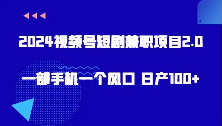 2024视频号短剧兼职项目2.0、一部手机一个风口 日产100+网创吧-网创项目资源站-副业项目-创业项目-搞钱项目网创吧