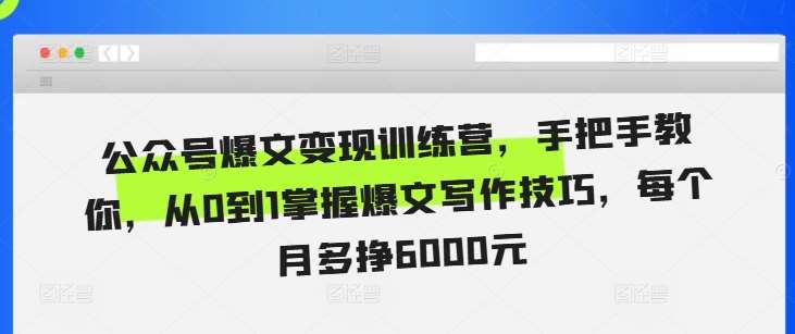 公众号爆文变现训练营，手把手教你，从0到1掌握爆文写作技巧，每个月多挣6000元网创吧-网创项目资源站-副业项目-创业项目-搞钱项目网创吧