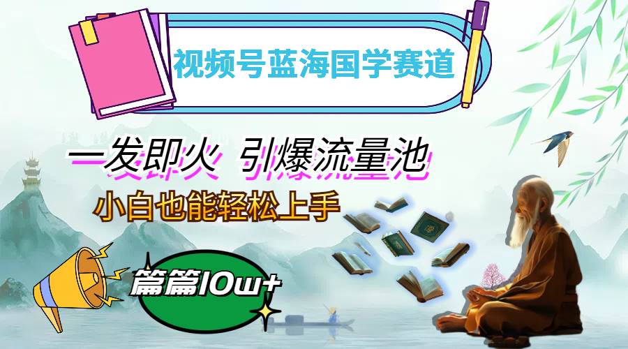 （12636期）视频号蓝海国学赛道，一发即火，引爆流量池，小白也能轻松上手，月入过万网创吧-网创项目资源站-副业项目-创业项目-搞钱项目网创吧