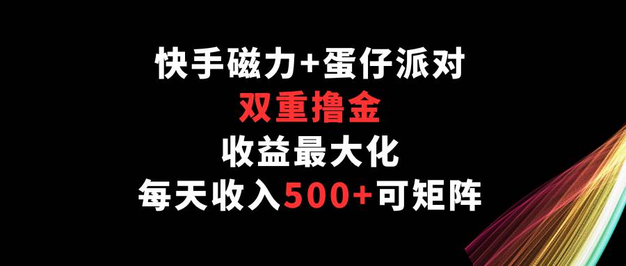快手磁力+蛋仔派对，双重撸金，收益最大化，每天收入500+，可矩阵网创吧-网创项目资源站-副业项目-创业项目-搞钱项目网创吧
