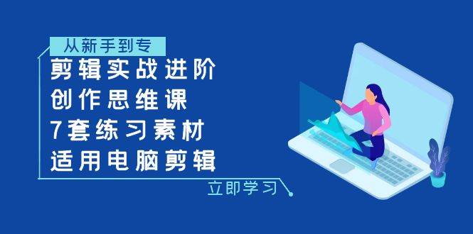 （7927期）剪辑实战进阶+创作思维课+7套练习素材-适用电脑剪辑网创吧-网创项目资源站-副业项目-创业项目-搞钱项目网创吧