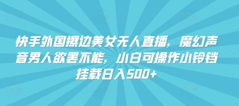 快手外国擦边美女无人直播，魔幻声音男人欲罢不能，小白可操作小铃铛挂载日入500+【揭秘】网创吧-网创项目资源站-副业项目-创业项目-搞钱项目网创吧