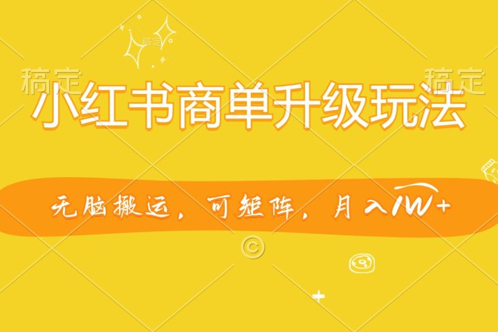 小红书商单升级玩法，无脑搬运，可矩阵，月入1W+网创吧-网创项目资源站-副业项目-创业项目-搞钱项目网创吧