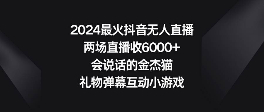 （9022期）2024最火抖音无人直播，两场直播收6000+会说话的金杰猫 礼物弹幕互动小游戏网创吧-网创项目资源站-副业项目-创业项目-搞钱项目网创吧