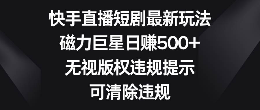 （8772期）快手直播短剧最新玩法，磁力巨星日赚500+，无视版权违规提示，可清除违规网创吧-网创项目资源站-副业项目-创业项目-搞钱项目网创吧