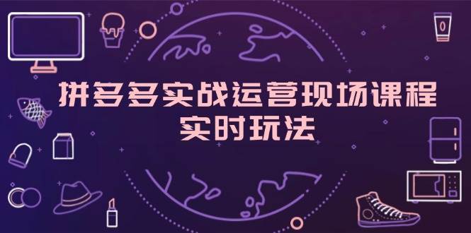 （11759期）拼多多实战运营现场课程，实时玩法，爆款打造，选品、规则解析网创吧-网创项目资源站-副业项目-创业项目-搞钱项目网创吧