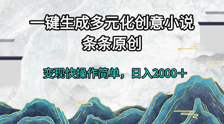 （13458期）一键生成多元化创意小说条条原创变现快操作简单日入2000＋网创吧-网创项目资源站-副业项目-创业项目-搞钱项目网创吧