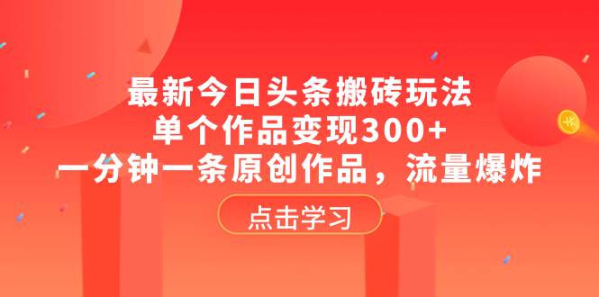 （8405期）最新今日头条搬砖玩法，单个作品变现300+，一分钟一条原创作品，流量爆炸网创吧-网创项目资源站-副业项目-创业项目-搞钱项目网创吧