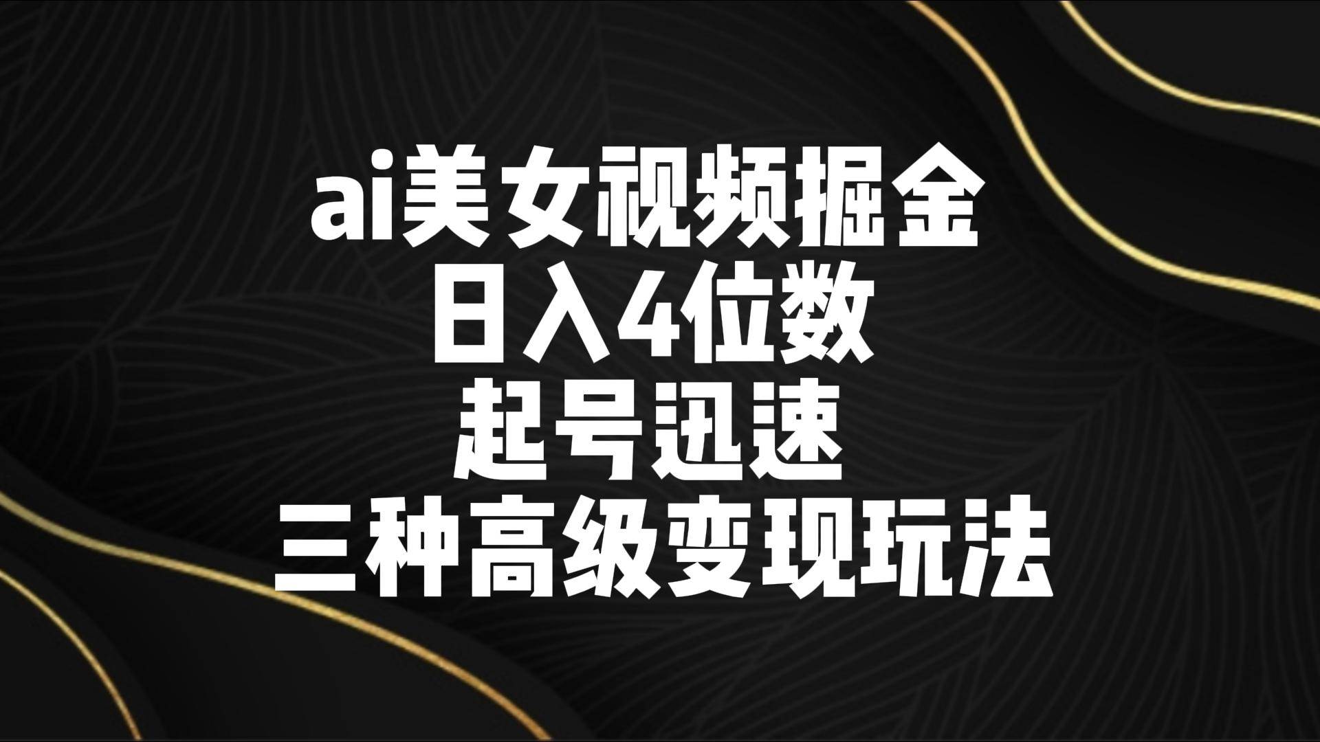 ai美女视频掘金 日入4位数 起号迅速 三种高级变现玩法网创吧-网创项目资源站-副业项目-创业项目-搞钱项目网创吧