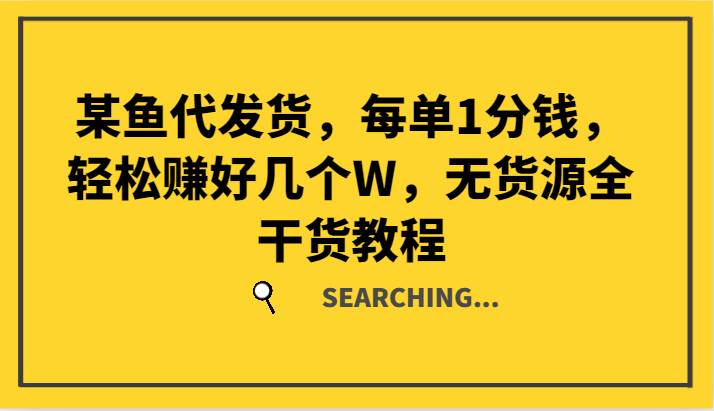 某鱼代发货,每单1分钱,轻松赚好几个W,无货源全干货教程网创吧-网创项目资源站-副业项目-创业项目-搞钱项目网创吧