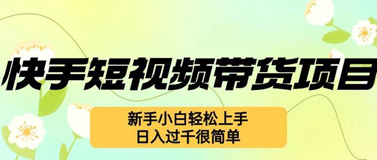 （12957期）快手短视频带货项目，最新玩法 新手小白轻松上手，日入过千很简单网创吧-网创项目资源站-副业项目-创业项目-搞钱项目网创吧