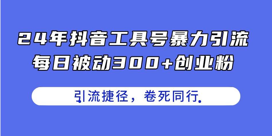 （11354期）24年抖音工具号暴力引流，每日被动300+创业粉，创业粉捷径，卷死同行网创吧-网创项目资源站-副业项目-创业项目-搞钱项目网创吧