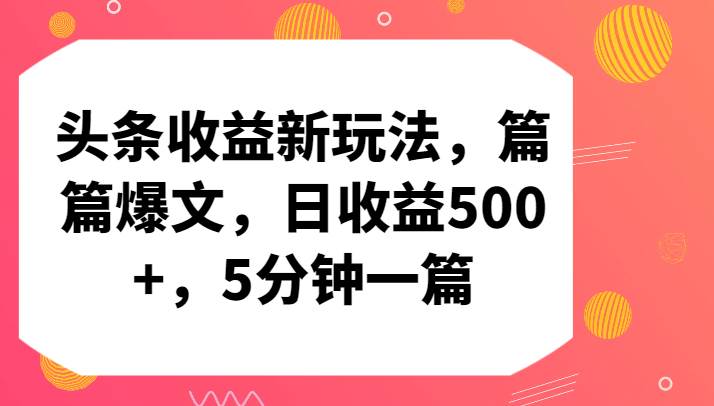 头条收益新玩法，篇篇爆文，日收益500+，5分钟一篇网创吧-网创项目资源站-副业项目-创业项目-搞钱项目网创吧