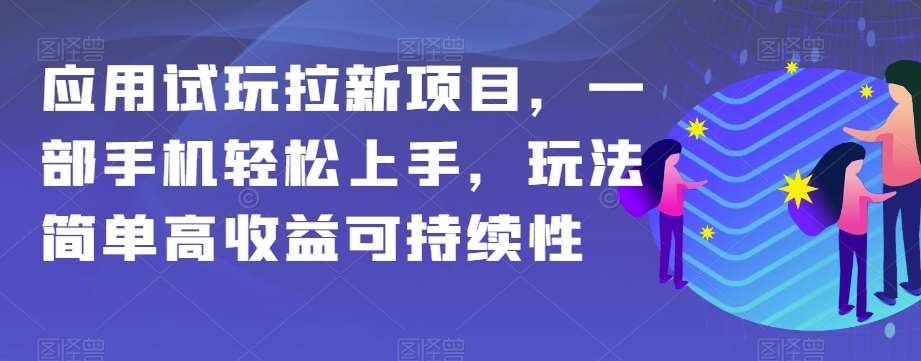 应用试玩拉新项目，一部手机轻松上手，玩法简单高收益可持续性【揭秘】网创吧-网创项目资源站-副业项目-创业项目-搞钱项目网创吧