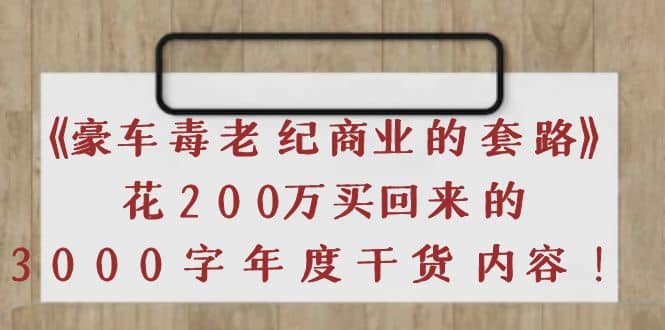 《豪车毒老纪 商业的套路》花200万买回来的，3000字年度干货内容网创吧-网创项目资源站-副业项目-创业项目-搞钱项目网创吧