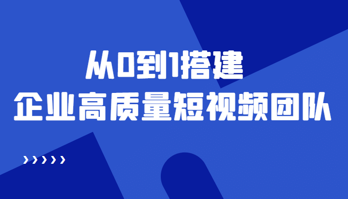 老板必学12节课，教你从0到1搭建企业高质量短视频团队，解决你的搭建难题网创吧-网创项目资源站-副业项目-创业项目-搞钱项目网创吧