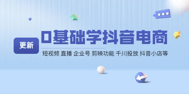 0基础学抖音电商【更新】短视频 直播 企业号 剪映功能 千川投放 抖音小店等网创吧-网创项目资源站-副业项目-创业项目-搞钱项目网创吧