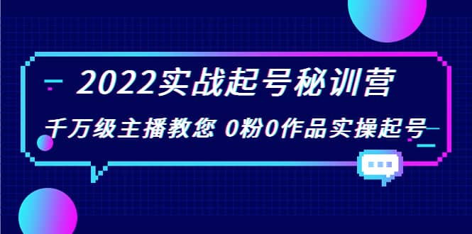 2022实战起号秘训营，千万级主播教您 0粉0作品实操起号（价值299）网创吧-网创项目资源站-副业项目-创业项目-搞钱项目网创吧