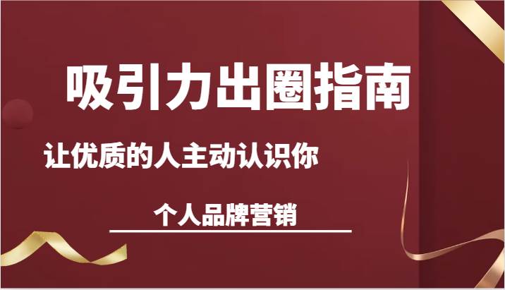 吸引力出圈指南-让优质的人主动认识你-个人品牌营销（13节课）网创吧-网创项目资源站-副业项目-创业项目-搞钱项目网创吧
