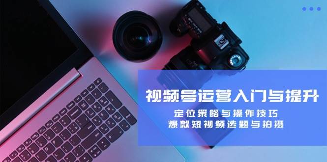 （12725期）视频号运营入门与提升：定位策略与操作技巧，爆款短视频选题与拍摄网创吧-网创项目资源站-副业项目-创业项目-搞钱项目网创吧