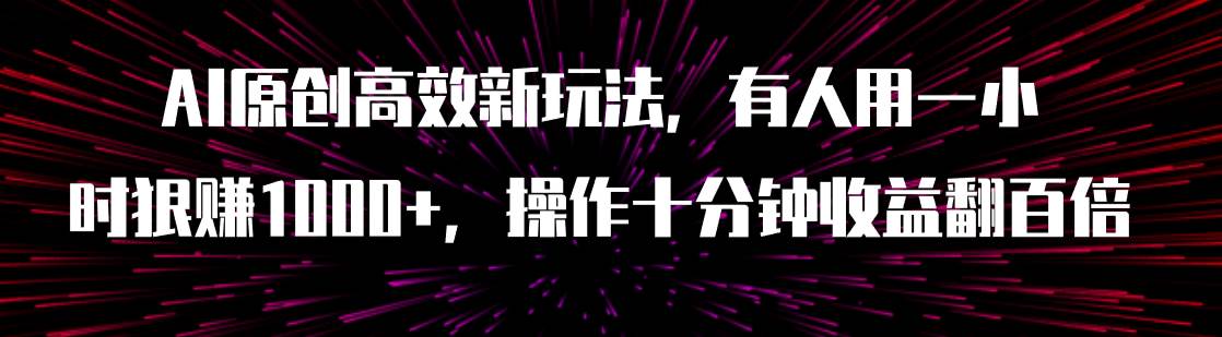 （7700期）AI原创高效新玩法，有人用一小时狠赚1000+操作十分钟收益翻百倍（附软件）网创吧-网创项目资源站-副业项目-创业项目-搞钱项目网创吧