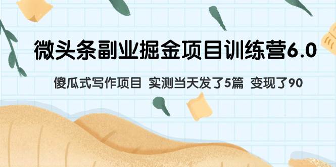 （7736期）微头条副业掘金项目训练营6.0：傻瓜式写作项目 实测当天发了5篇 变现了90网创吧-网创项目资源站-副业项目-创业项目-搞钱项目网创吧