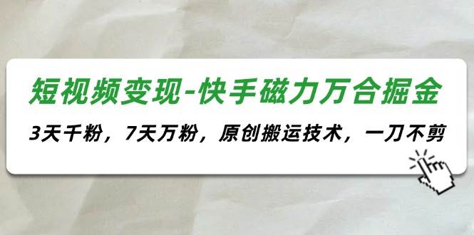 （11691期）短视频变现-快手磁力万合掘金，3天千粉，7天万粉，原创搬运技术，一刀不剪网创吧-网创项目资源站-副业项目-创业项目-搞钱项目网创吧