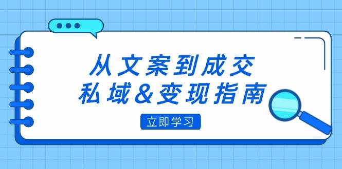 （12641期）从文案到成交，私域&变现指南：朋友圈策略+文案撰写+粉丝运营实操网创吧-网创项目资源站-副业项目-创业项目-搞钱项目网创吧