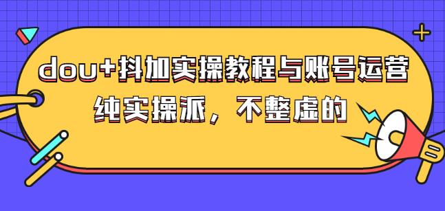 (大兵哥数据流运营)dou+抖加实操教程与账号运营：纯实操派，不整虚的网创吧-网创项目资源站-副业项目-创业项目-搞钱项目网创吧